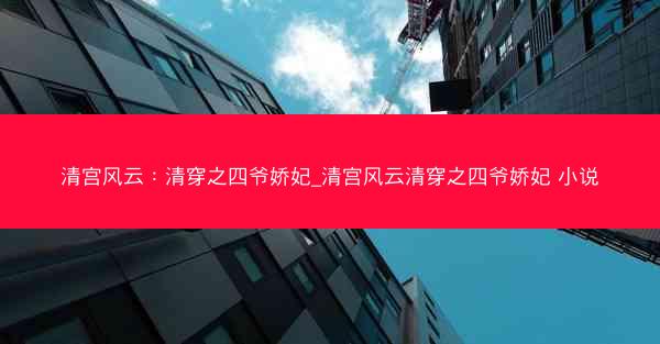 清宫风云：清穿之四爷娇妃_清宫风云清穿之四爷娇妃 小说