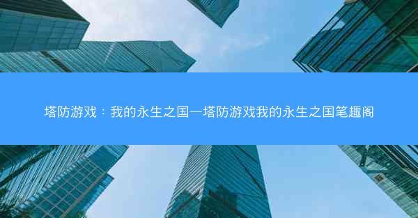 塔防游戏：我的永生之国—塔防游戏我的永生之国笔趣阁