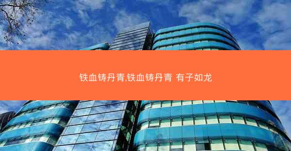 铁血铸丹青,铁血铸丹青 有子如龙