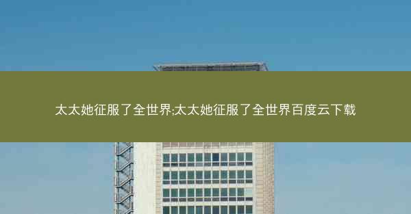 太太她征服了全世界;太太她征服了全世界百度云下载