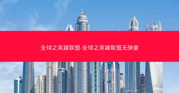 全球之英雄联盟-全球之英雄联盟无弹窗 全球之英雄联盟-全球之英雄联盟无弹窗