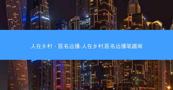 人在乡村，医名远播-人在乡村,医名远播笔趣阁