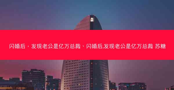 闪婚后，发现老公是亿万总裁、闪婚后,发现老公是亿万总裁 苏糖