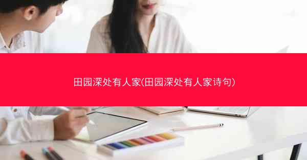 田园深处有人家(田园深处有人家诗句)