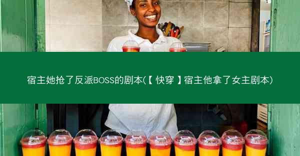 宿主她抢了反派BOSS的剧本(【快穿】宿主他拿了女主剧本) 宿主她抢了反派BOSS的剧本(【快穿】宿主他拿了女主剧本)