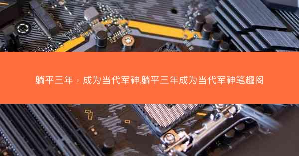 躺平三年，成为当代军神,躺平三年成为当代军神笔趣阁