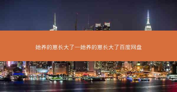她养的崽长大了—她养的崽长大了百度网盘