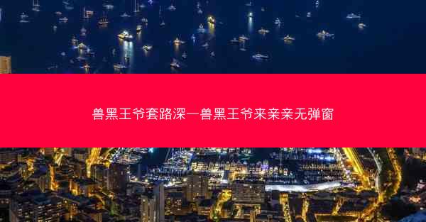 兽黑王爷套路深—兽黑王爷来亲亲无弹窗
