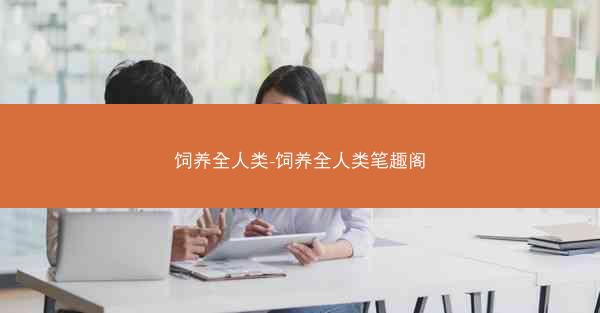 饲养全人类-饲养全人类笔趣阁