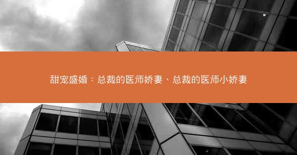 甜宠盛婚：总裁的医师娇妻、总裁的医师小娇妻