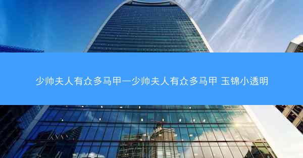 少帅夫人有众多马甲—少帅夫人有众多马甲 玉锦小透明