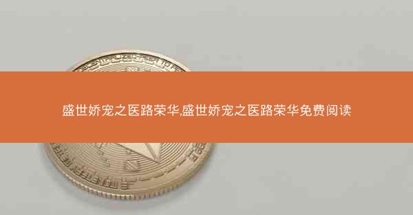 盛世娇宠之医路荣华,盛世娇宠之医路荣华免费阅读