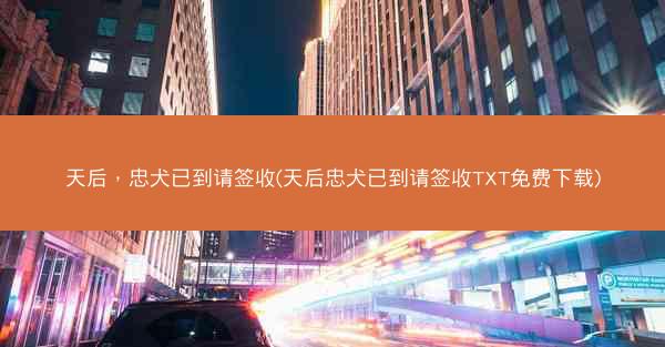 天后，忠犬已到请签收(天后忠犬已到请签收TXT免费下载)