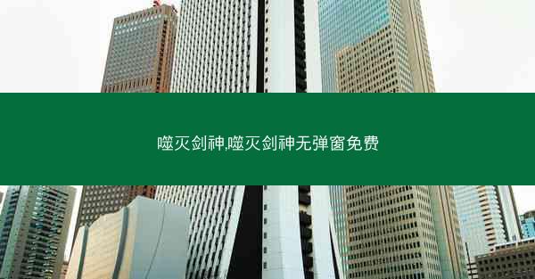 噬灭剑神,噬灭剑神无弹窗免费