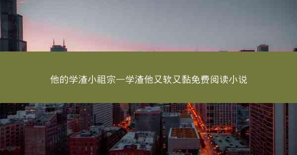 他的学渣小祖宗—学渣他又软又黏免费阅读小说