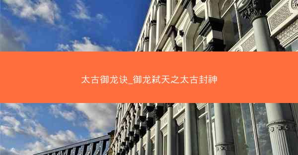 太古御龙诀_御龙弑天之太古封神