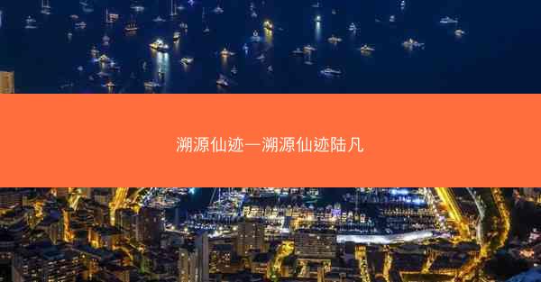 溯源仙迹—溯源仙迹陆凡