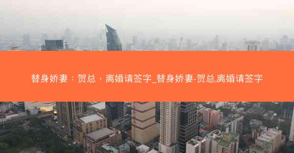替身娇妻：贺总，离婚请签字_替身娇妻-贺总,离婚请签字