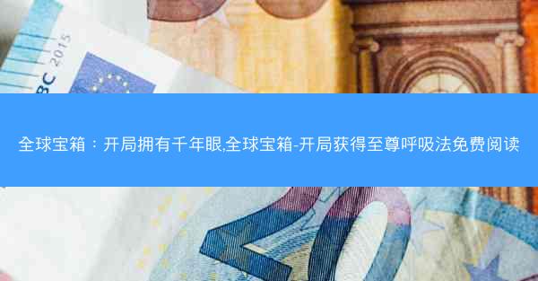 全球宝箱：开局拥有千年眼,全球宝箱-开局获得至尊呼吸法免费阅读