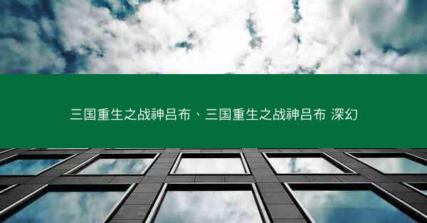 三国重生之战神吕布、三国重生之战神吕布 深幻