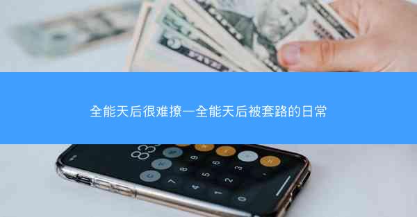 全能天后很难撩—全能天后被套路的日常