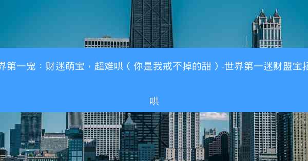 世界第一宠：财迷萌宝，超难哄（你是我戒不掉的甜）-世界第一迷财盟宝招难哄