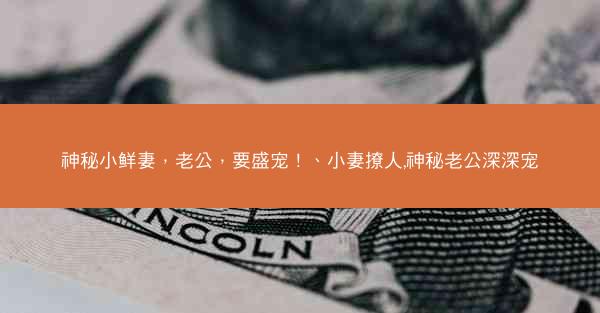 神秘小鲜妻，老公，要盛宠！、小妻撩人,神秘老公深深宠