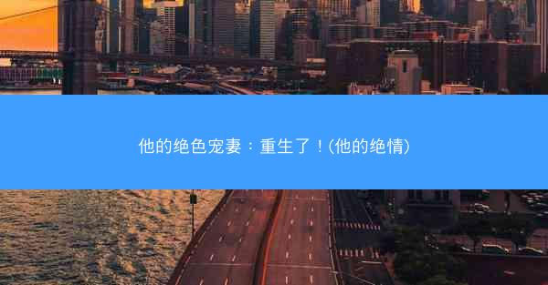 他的绝色宠妻：重生了！(他的绝情)
