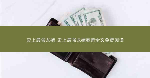 史上最强龙婿_史上最强龙婿秦萧全文免费阅读