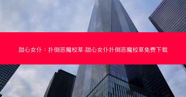 甜心女仆：扑倒恶魔校草-甜心女仆扑倒恶魔校草免费下载