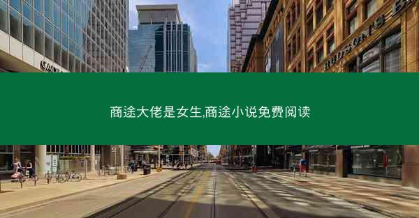 商途大佬是女生,商途小说免费阅读 商途大佬是女生,商途小说免费阅读