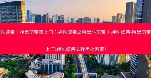 神医娘亲：腹黑萌宝赖上门（神医娘亲之腹黑小萌宝）;神医娘亲-腹黑萌宝赖上门(神医娘亲之腹黑小萌宝)