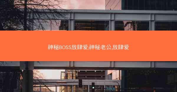 神秘BOSS放肆爱;神秘老公,放肆爱