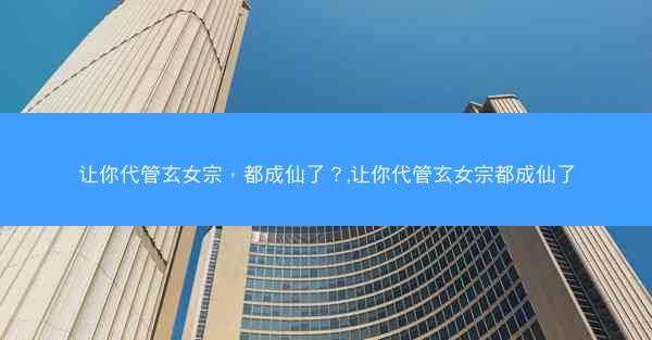 让你代管玄女宗，都成仙了？,让你代管玄女宗都成仙了