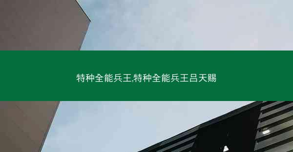 特种全能兵王,特种全能兵王吕天赐
