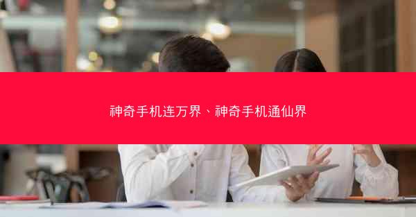 神奇手机连万界、神奇手机通仙界