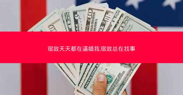 宿敌天天都在逼婚我,宿敌总在找事