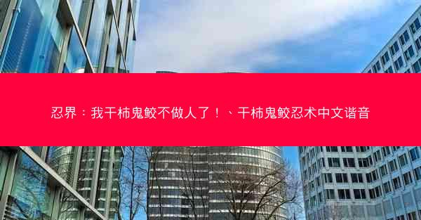 忍界：我干柿鬼鲛不做人了！、干柿鬼鲛忍术中文谐音