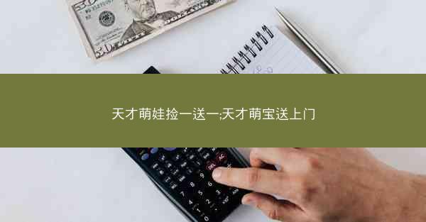 天才萌娃捡一送一;天才萌宝送上门