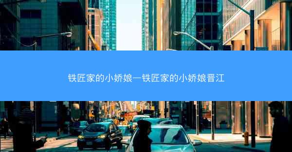 铁匠家的小娇娘—铁匠家的小娇娘晋江