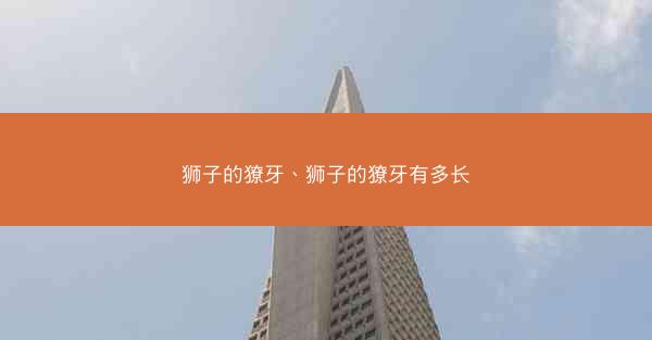 狮子的獠牙、狮子的獠牙有多长