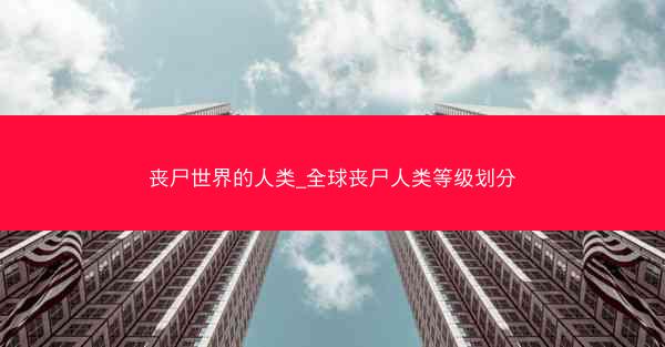 丧尸世界的人类_全球丧尸人类等级划分