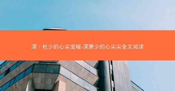 深：杜少的心尖宠秘-深萧少的心尖尖全文阅读