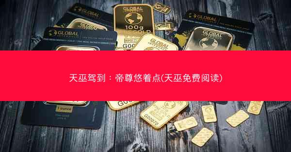 天巫驾到：帝尊悠着点(天巫免费阅读)