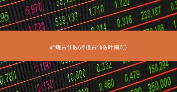 神瞳古仙医(神瞳古仙医叶南沉)