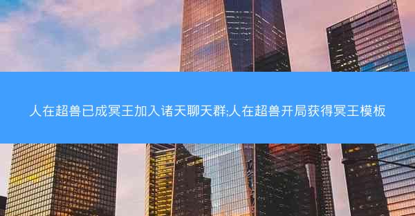 人在超兽已成冥王加入诸天聊天群;人在超兽开局获得冥王模板