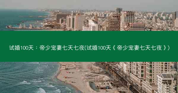 试婚100天：帝少宠妻七天七夜(试婚100天《帝少宠妻七天七夜》)