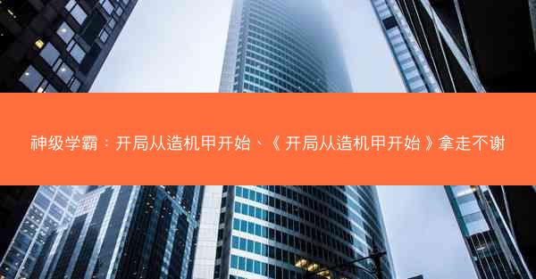 神级学霸：开局从造机甲开始、《开局从造机甲开始》拿走不谢