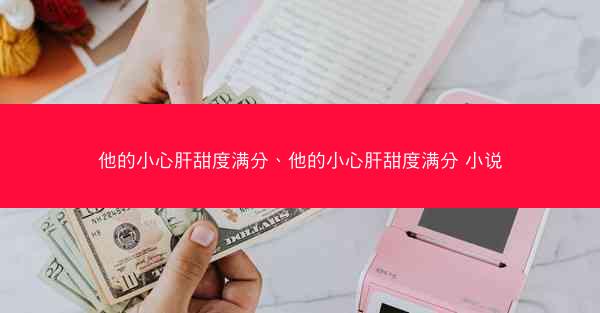 他的小心肝甜度满分、他的小心肝甜度满分 小说