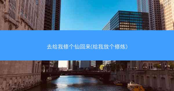 去给我修个仙回来(给我放个修炼)